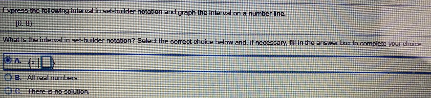 on a number line.[0, 8)What is the interval in set-builder notation? Select