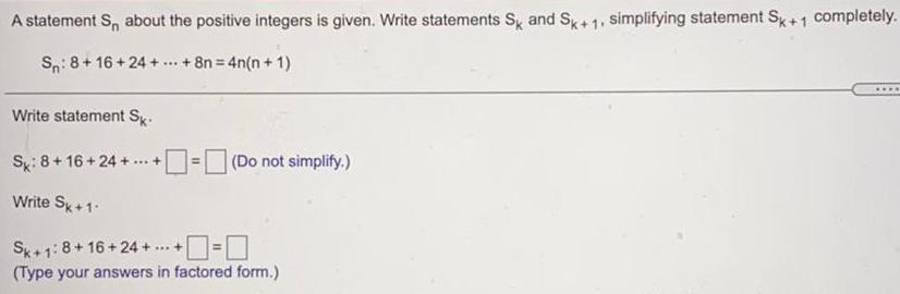 SK and Sk+ 1, simplifying statement Sk+1 completely.S: 8+16+24+...+ 8n=4n(n+1)Write statement Sk.Sk: