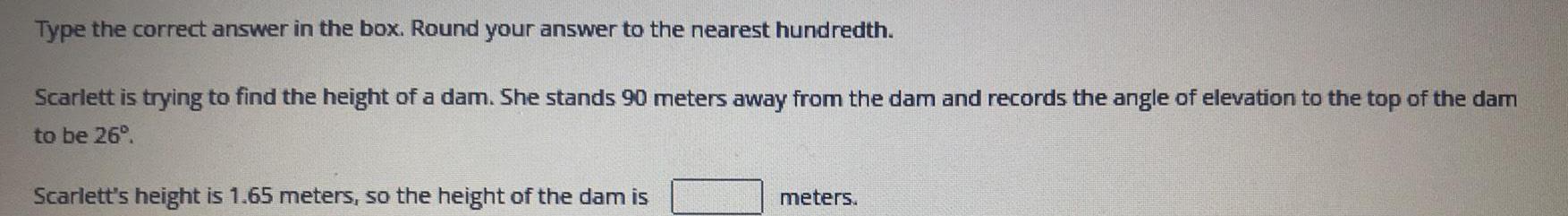 the nearest hundredth.Scarlett is trying to find the height of a dam.
