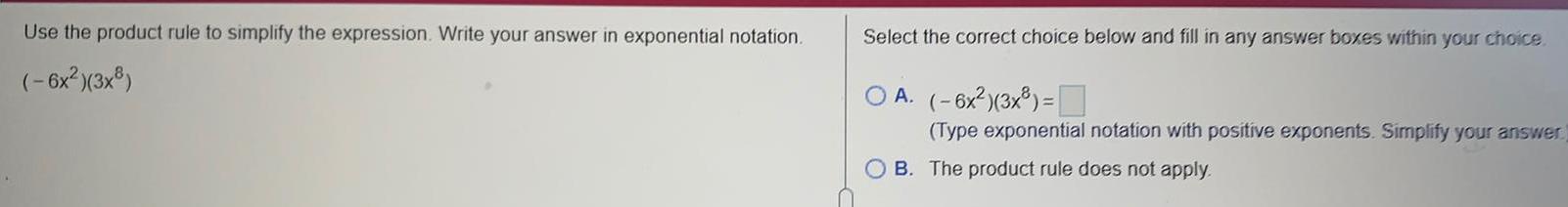 in exponential notation.(-6x²)(3x³)Select the correct choice below and fill in any answer