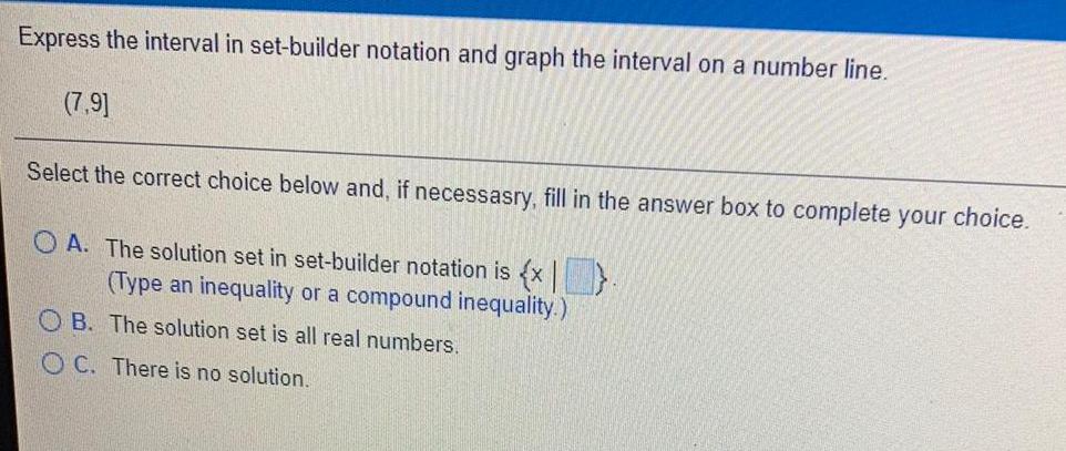 a number line.(7,9]Select the correct choice below and, if necessasry, fill in