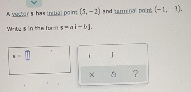  A vector s has initial point (5,-2) and terminal point (-1,