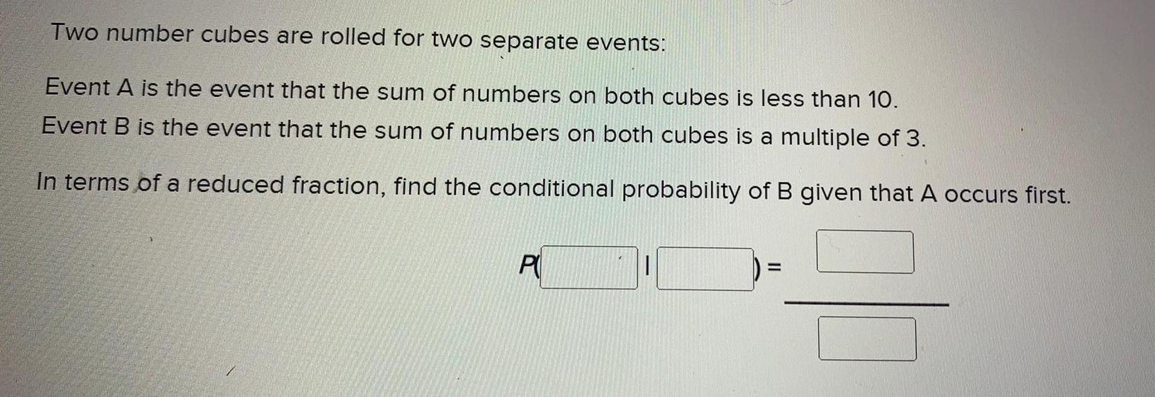 Two number cubes are rolled for two separate events:Event A is