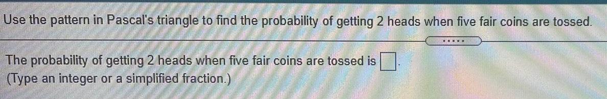 getting 2 heads when five fair coins are tossed.The probability of getting
