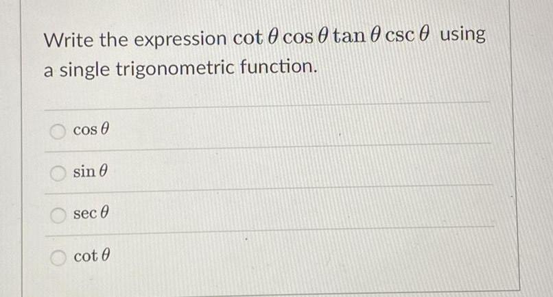 Write the expression cot 0 cos Otan 0 csc0 using a single