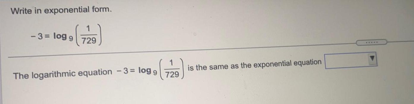 Write in exponential form. -3= logg 729 The logarithmic equation is the