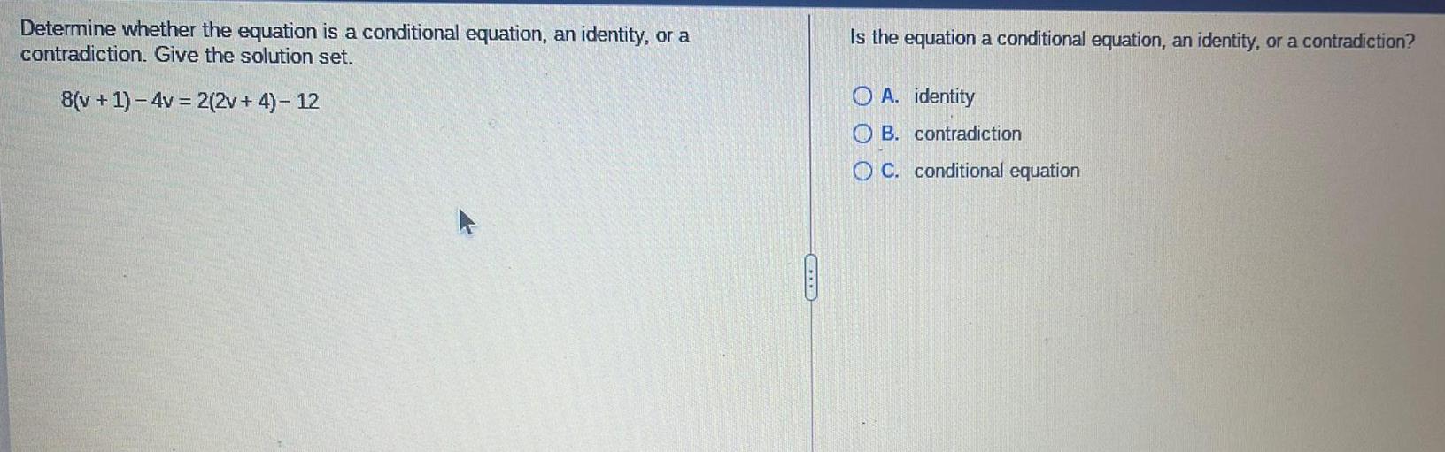 a contradiction. Give the solution set.8(v + 1)-4v = 2(2v+4) - 12Is