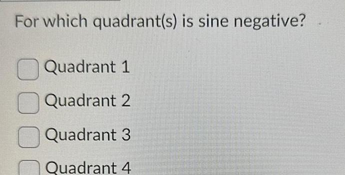For which quadrant(s) is sine negative? C) QUadrant 1 CD Quadrant 2