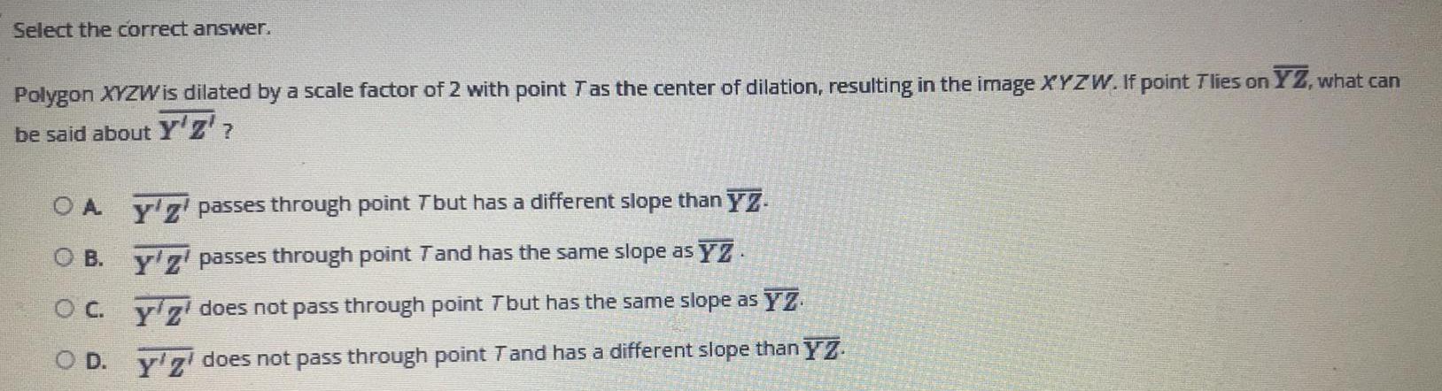  Select the correct answer.Polygon XYZWis dilated by a scale factor of