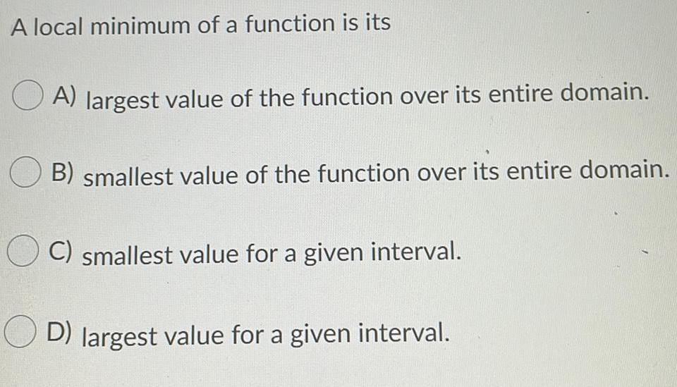  A local minimum of a function is itsA) largest value of