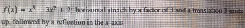 f(x)= x³ - 3x² + 2; horizontal stretch by a factor