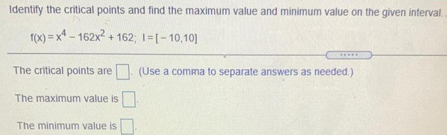 value on the given interval..f(x)=x&sup2;-162x&sup2; + 162; 1=[-10,10]The critical points areThe maximum
