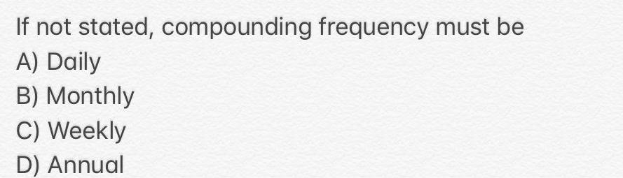 If not stated, compounding frequency must be A) Daily B) Monthly C)