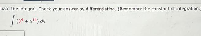 uate the integral. Check your answer by differentiating. (Remember the constant of