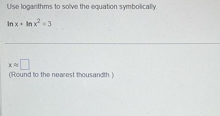 Use logarithms to solve the equation symbolically. Inx+ Inx (Round to the