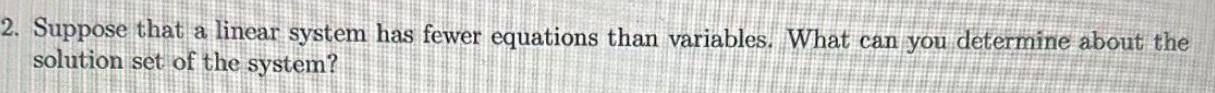 2 Suppose that a linear system has fewer equations than variables