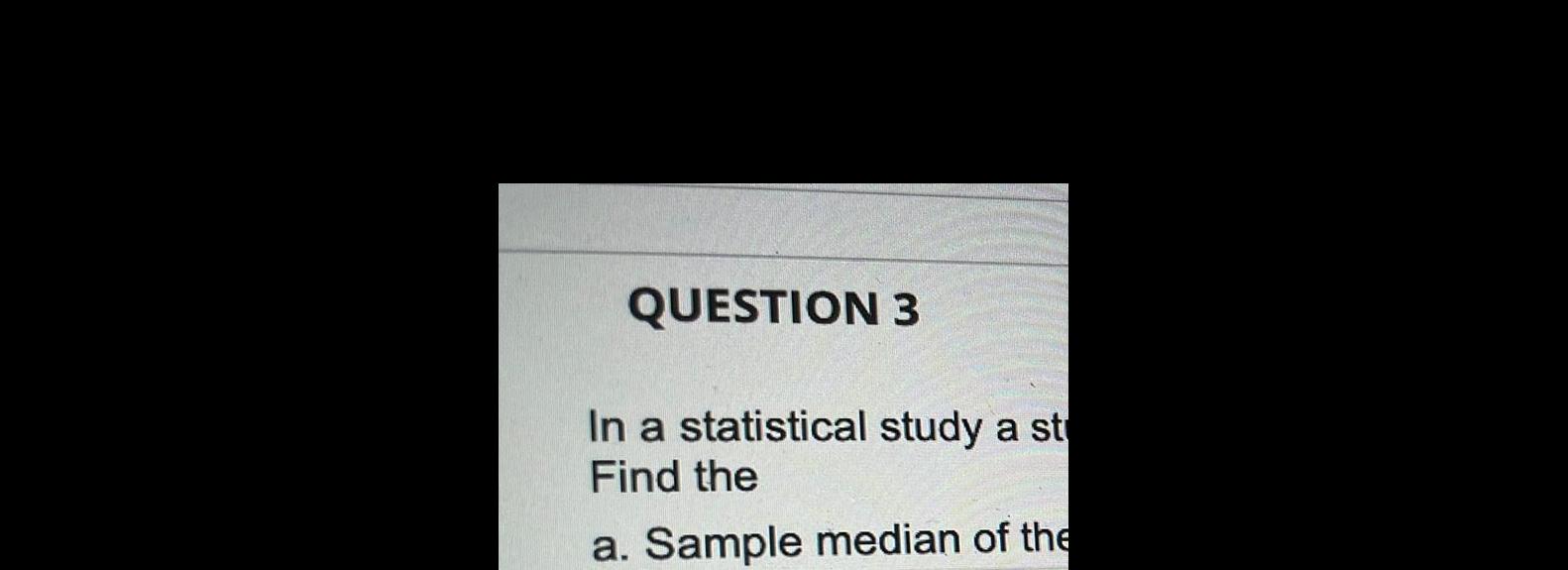 QUESTION 3 In a statistical study a st Find the a. Sample