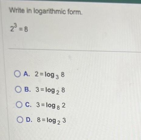 Write in logarithmic form 2 8 OA 2 log 38 OB