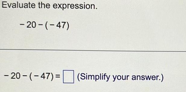 Evaluate the expression. 20 47) 20 ( 47) = (Simplify your answer.)