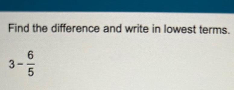Find the difference and write in lowest terms. 6 3- 5