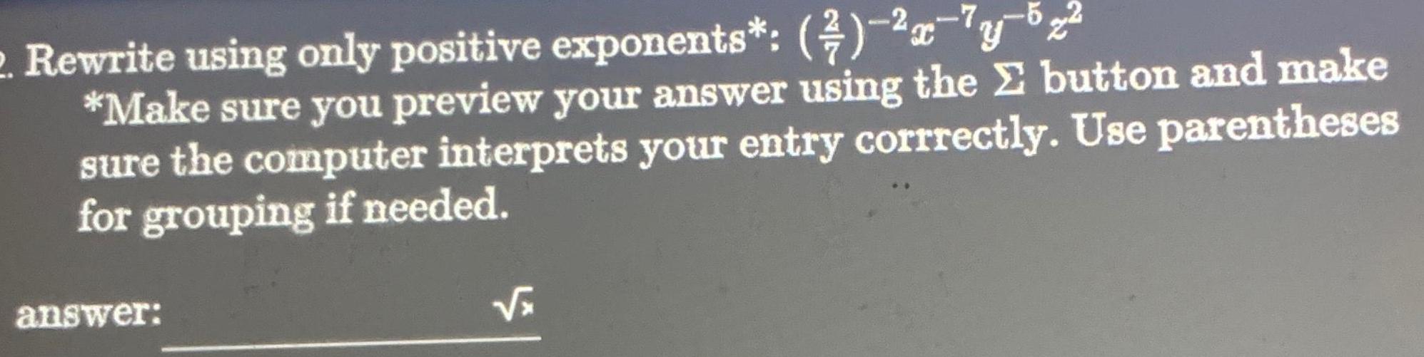 2 Rewrite using only positive exponents x 7 5 Make sure