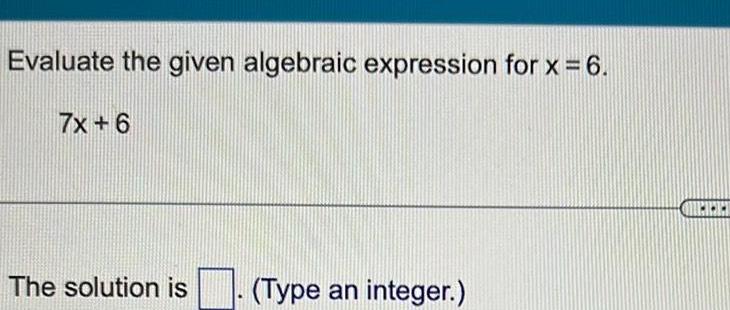 Evaluate the given algebraic expression for x 7X+6 The solution is (Type