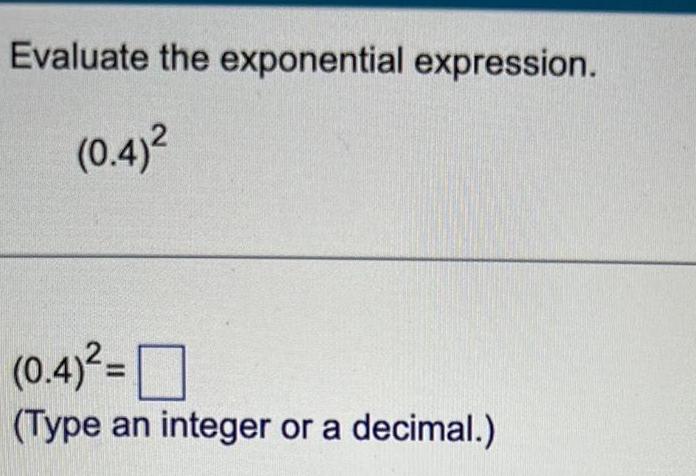 Evaluate the exponential expression. (0.4)2 (Type an integer or a decimal.)