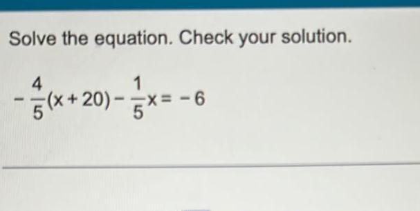Solve the equation. Check your solution. 1 4 -6 - (X+20)- 5