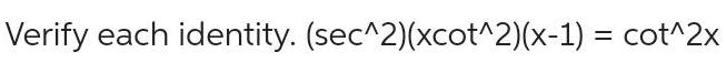 Verify each identity. (secA2)(xcotA2)(x-1) = cotA2x