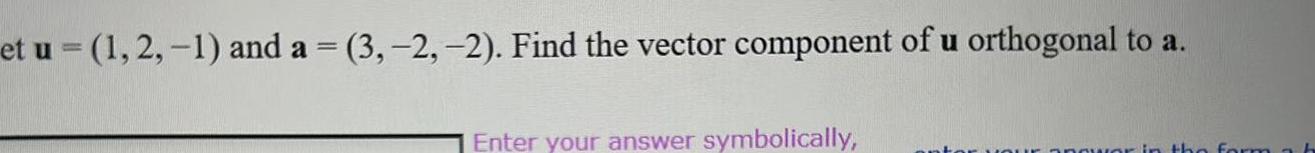 the vector component of u orthogonal to a Enter your answer symbolically