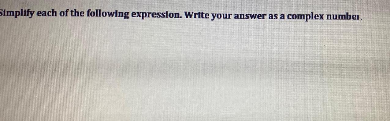 *implify each of the following expression. Write your answer as a complex