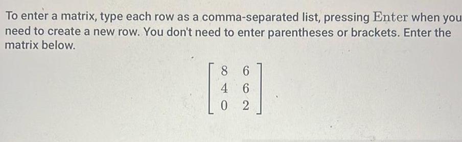 To enter a matrix type each row as a comma separated