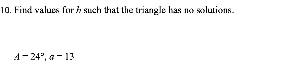 10. Find values for b such that the triangle has no solutions.
