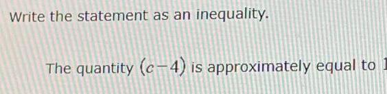 Write the statement as an inequality. The quantity (c4) is approximately equal