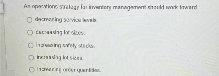 levels. decreasing lot sizes. increasing safety stocks. increasing lot sizes. increasing order