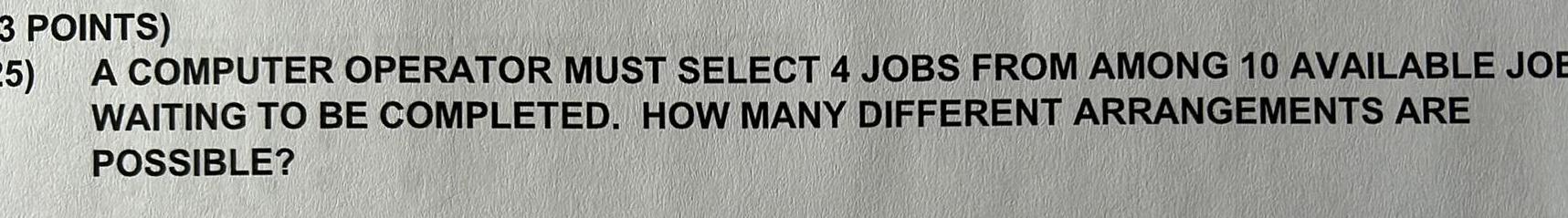 AMONG 10 AVAILABLE JOE WAITING TO BE COMPLETED HOW MANY DIFFERENT ARRANGEMENTS