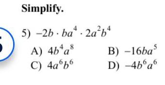 Simplify. 5) -2b ba4 C) 4a6b6 B) 16baS