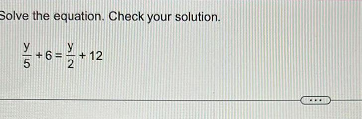 Solve the equation. Check your solution. + 6 + 12