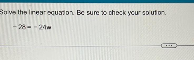 Solve the linear equation. Be sure to check your solution. - -24w