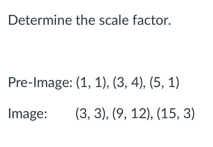Determine the scale factor. Pre-lmage: (1, 1), (3, 4), (5, 1) (3,