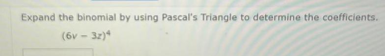 Expand the binomial by using Pascal's Triangle to determine the coefficients.