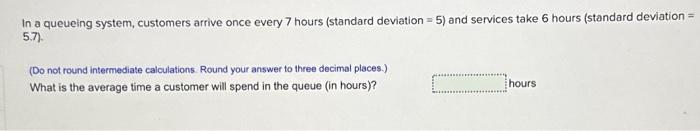  In a queueing system, customers arrive once every 7 hours (standard
