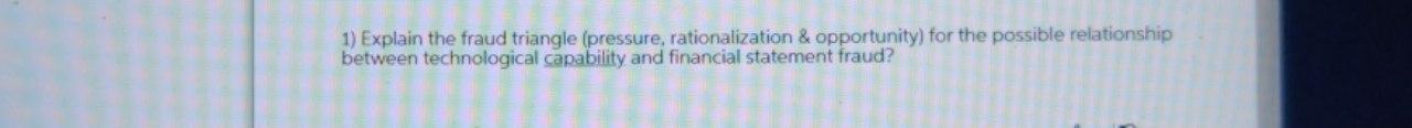 1) Explain the fraud triangle (pressure, rationalization & opportunity) for the