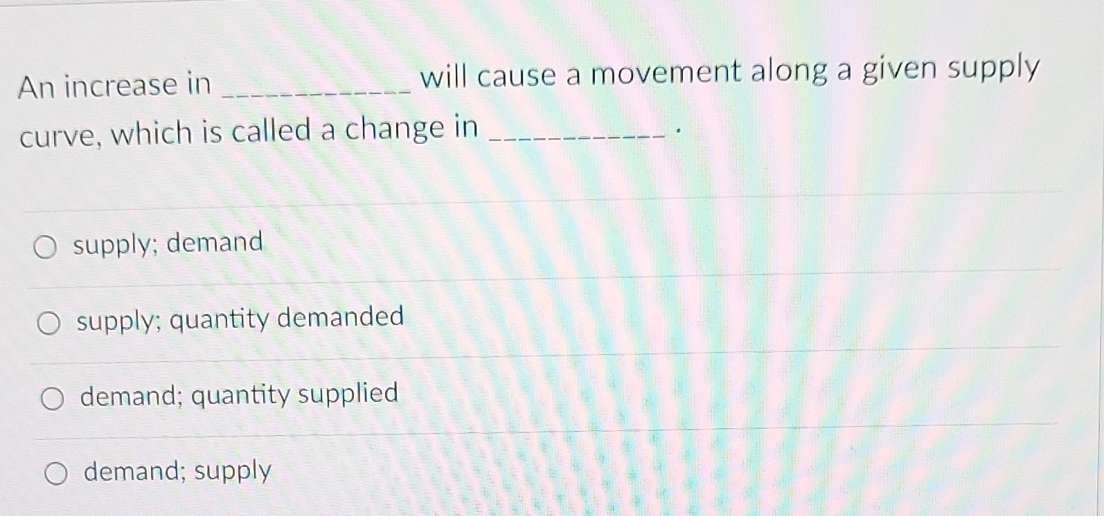  will cause a movement along a given supply An increase in