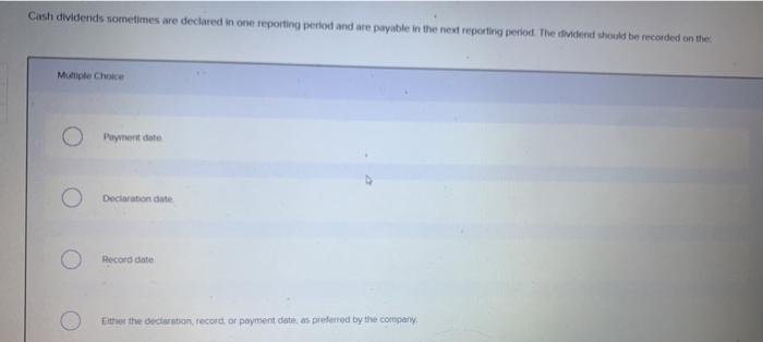  Cash dividends sometimes are declared in one reporting period and are