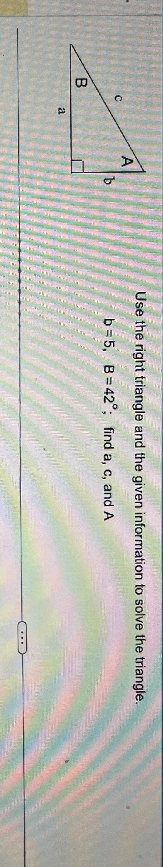  Quick Use the right triangle and the given information to solve