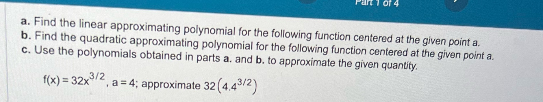  a. Find the linear approximating polynomial for the following function centered