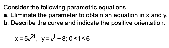 the curve and indicate the positive orientation. x=592t, y=et-8;Ost56 Find a parametric
