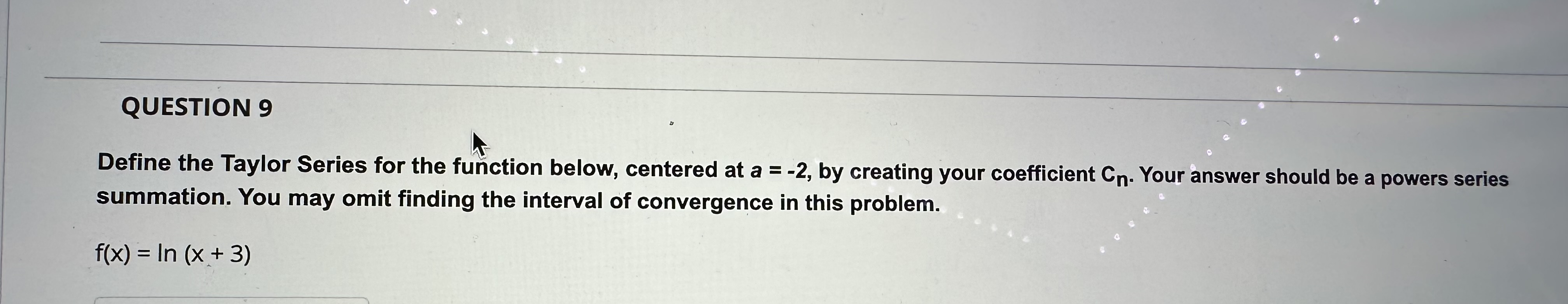  QUESTION 9 Define the Taylor Series for the function below, centered