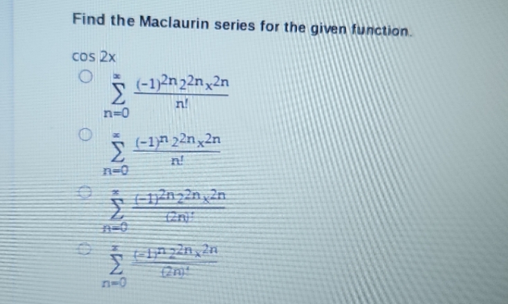 Find the Maclaurin series for the given function. COS 2x O